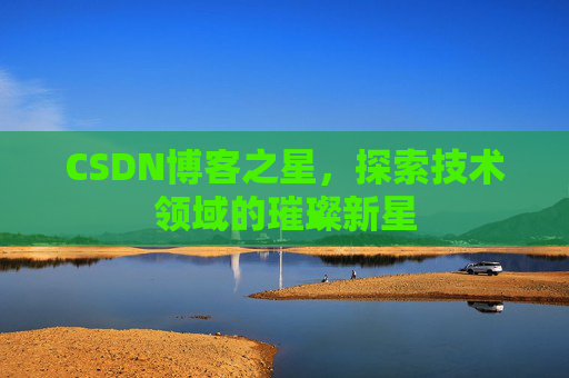 CSDN博客之星，探索技术领域的璀璨新星
